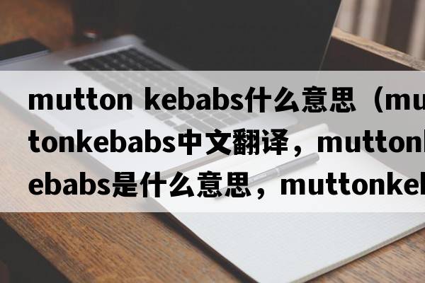 mutton kebabs什么意思（muttonkebabs中文翻譯，muttonkebabs是什么意思，muttonkebabs發(fā)音、用法及例句）