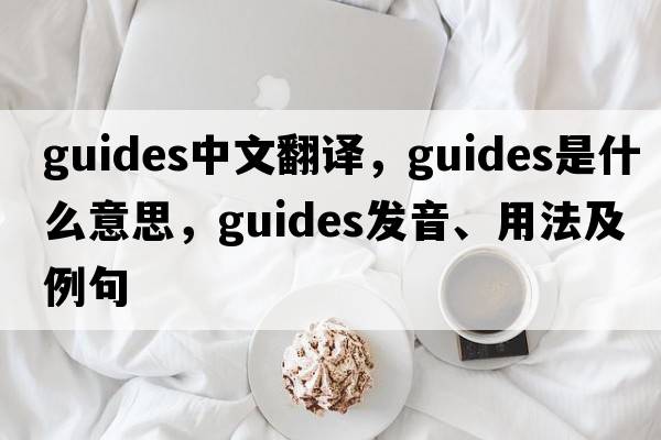 guides中文翻譯，guides是什么意思，guides發(fā)音、用法及例句