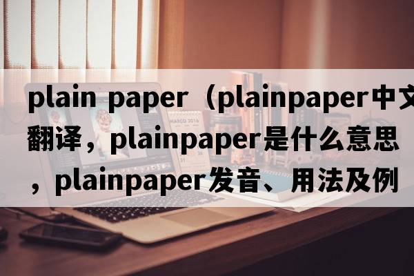 plain paper（plainpaper中文翻譯，plainpaper是什么意思，plainpaper發(fā)音、用法及例句）