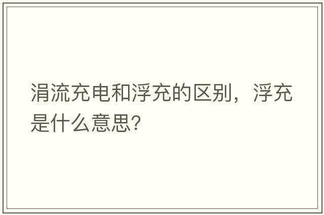 涓流充電和浮充的區別，浮充是什么意思？