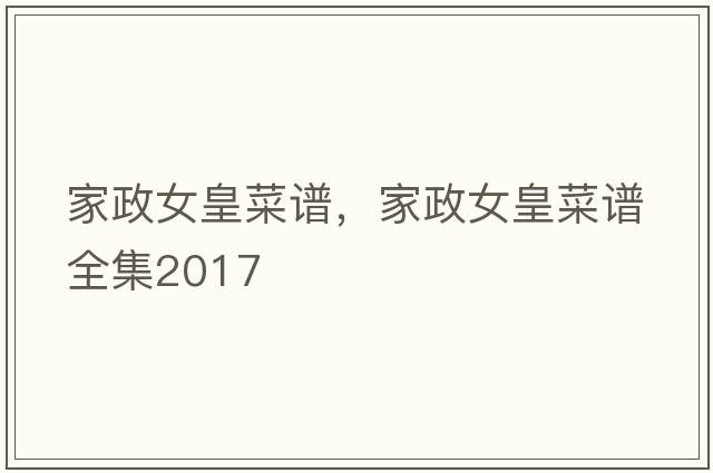 家政女皇菜譜，家政女皇菜譜全集2017