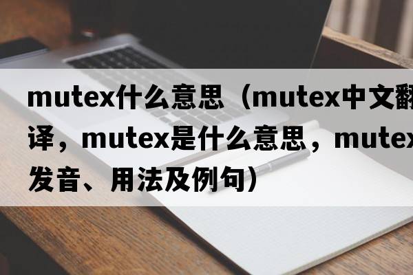 mutex什么意思（mutex中文翻譯，mutex是什么意思，mutex發(fā)音、用法及例句）