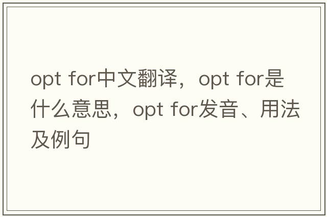 opt for中文翻譯，opt for是什么意思，opt for發(fā)音、用法及例句
