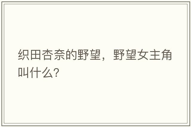 織田杏奈的野望，野望女主角叫什么？