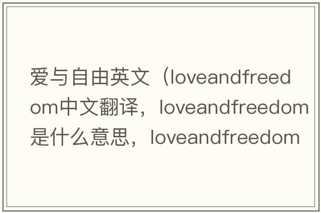愛(ài)與自由英文（loveandfreedom中文翻譯，loveandfreedom是什么意思，loveandfreedom發(fā)音、用法及例句）