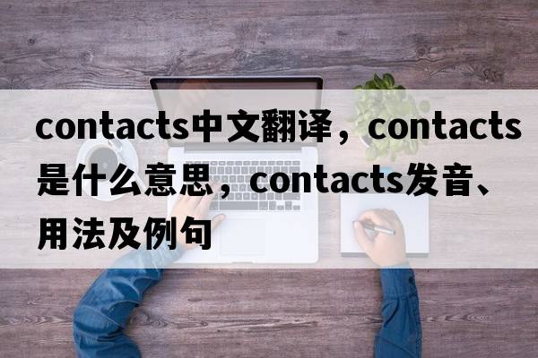 contacts中文翻譯，contacts是什么意思，contacts發(fā)音、用法及例句