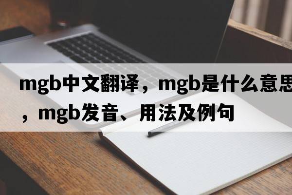mgb中文翻譯，mgb是什么意思，mgb發(fā)音、用法及例句