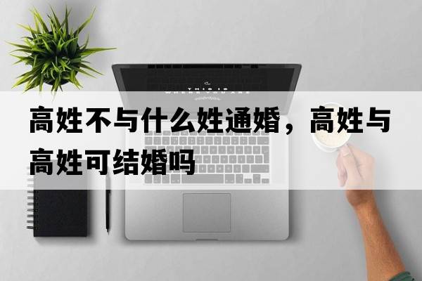 高姓不與什么姓通婚，高姓與高姓可結婚嗎