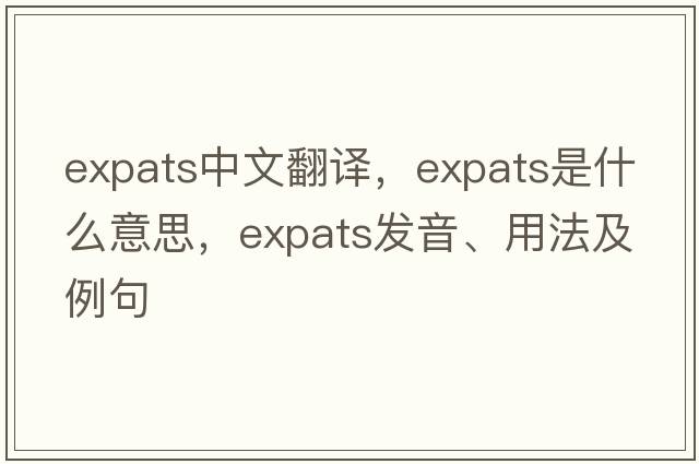expats中文翻譯，expats是什么意思，expats發(fā)音、用法及例句