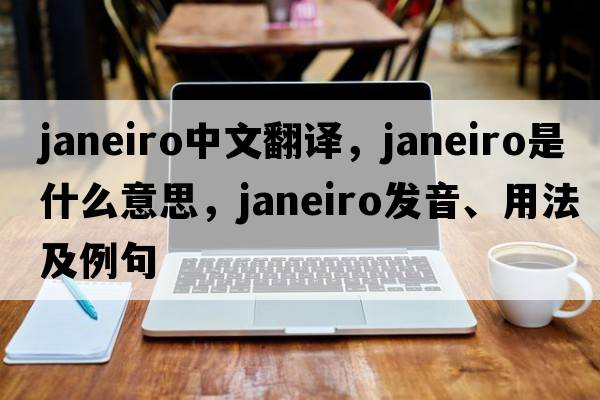 Janeiro中文翻譯，Janeiro是什么意思，Janeiro發(fā)音、用法及例句