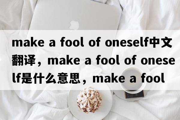 make a fool of oneself中文翻譯，make a fool of oneself是什么意思，make a fool of oneself發(fā)音、用法及例句