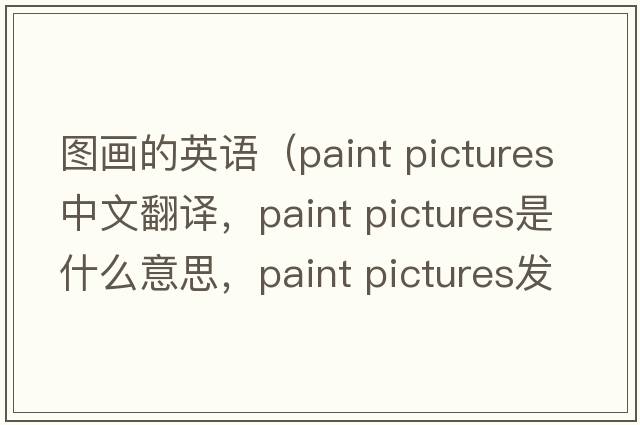 圖畫(huà)的英語(yǔ)（paint pictures中文翻譯，paint pictures是什么意思，paint pictures發(fā)音、用法及例句）