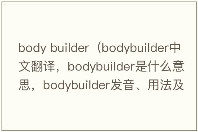 body builder（bodybuilder中文翻譯，bodybuilder是什么意思，bodybuilder發(fā)音、用法及例句）