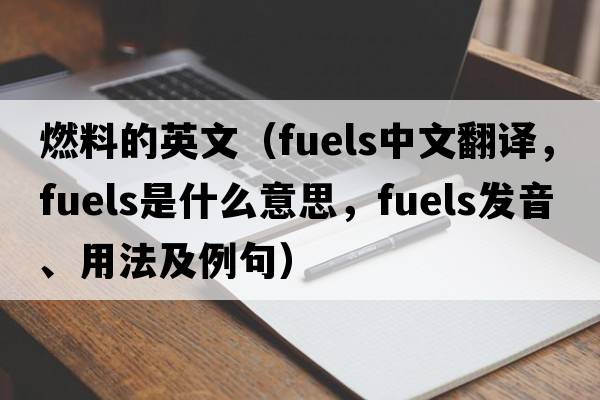 燃料的英文（fuels中文翻譯，fuels是什么意思，fuels發(fā)音、用法及例句）