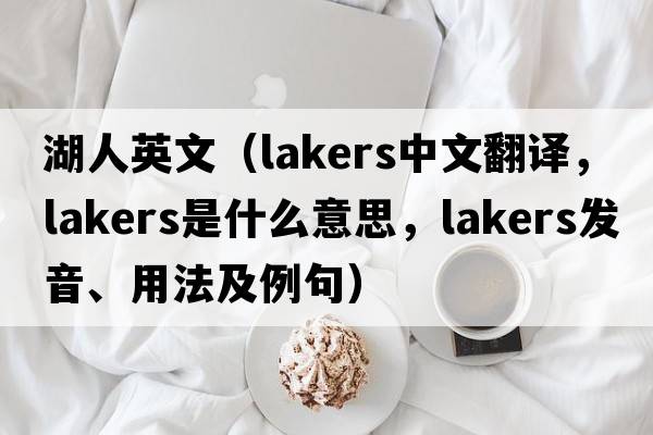 湖人英文（lakers中文翻譯，lakers是什么意思，lakers發(fā)音、用法及例句）