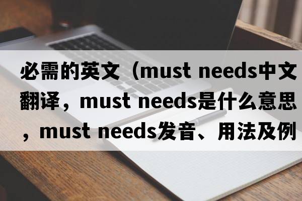 必需的英文（must needs中文翻譯，must needs是什么意思，must needs發(fā)音、用法及例句）