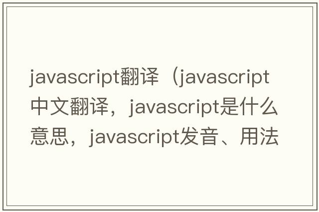 javascript翻譯（JavaScript中文翻譯，JavaScript是什么意思，JavaScript發(fā)音、用法及例句）