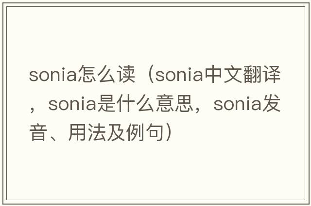 sonia怎么讀（Sonia中文翻譯，Sonia是什么意思，Sonia發(fā)音、用法及例句）
