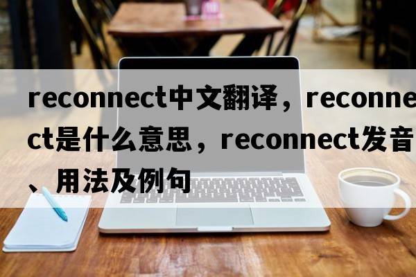 reconnect中文翻譯，reconnect是什么意思，reconnect發(fā)音、用法及例句