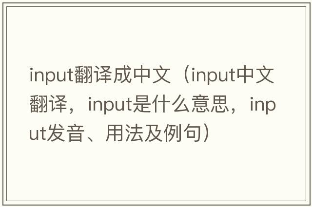 input翻譯成中文（input中文翻譯，input是什么意思，input發(fā)音、用法及例句）