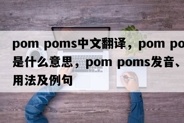 pom poms中文翻譯，pom poms是什么意思，pom poms發(fā)音、用法及例句