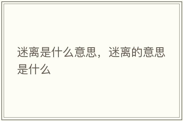 迷離是什么意思，迷離的意思是什么