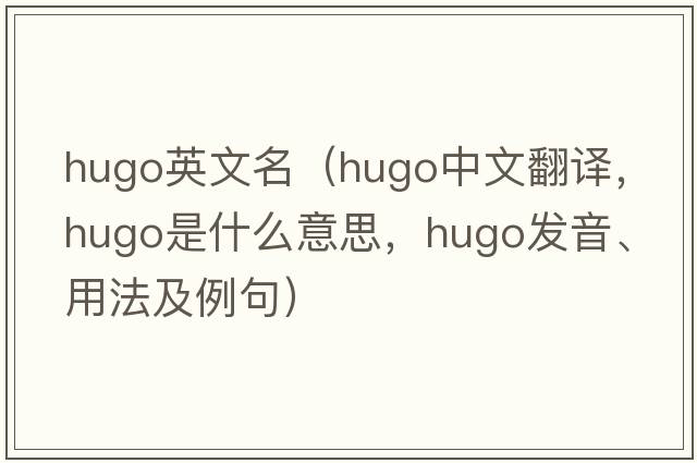hugo英文名（hugo中文翻譯，hugo是什么意思，hugo發(fā)音、用法及例句）