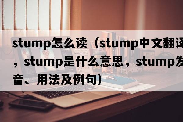 stump怎么讀（stump中文翻譯，stump是什么意思，stump發(fā)音、用法及例句）