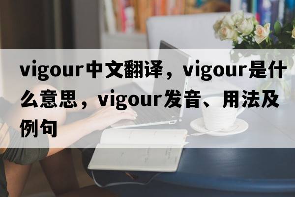 vigour中文翻譯，vigour是什么意思，vigour發(fā)音、用法及例句