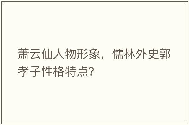 蕭云仙人物形象，儒林外史郭孝子性格特點(diǎn)？