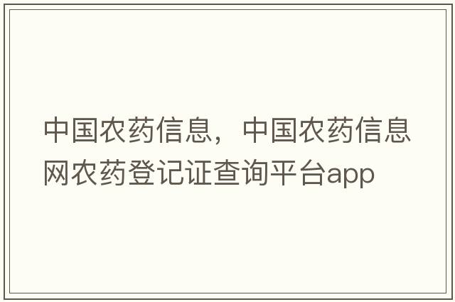中國農藥信息，中國農藥信息網(wǎng)農藥登記證查詢(xún)平臺app