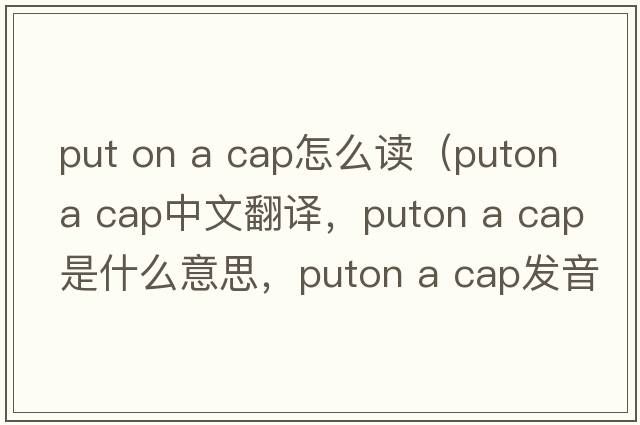 put on a cap怎么讀（puton a cap中文翻譯，puton a cap是什么意思，puton a cap發(fā)音、用法及例句）