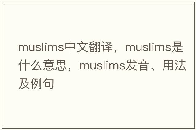 Muslims中文翻譯，Muslims是什么意思，Muslims發(fā)音、用法及例句