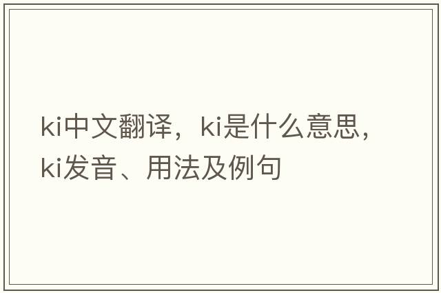 Ki中文翻譯，Ki是什么意思，Ki發(fā)音、用法及例句