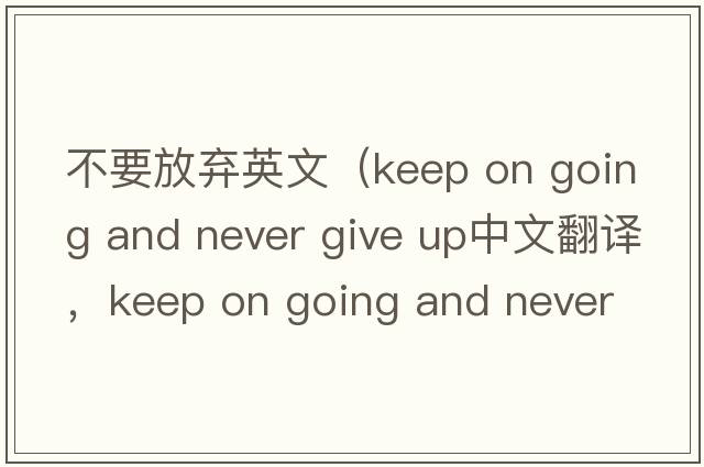 不要放棄英文（keep on going and never give up中文翻譯，keep on going and never give up是什么意思，keep on going and ne