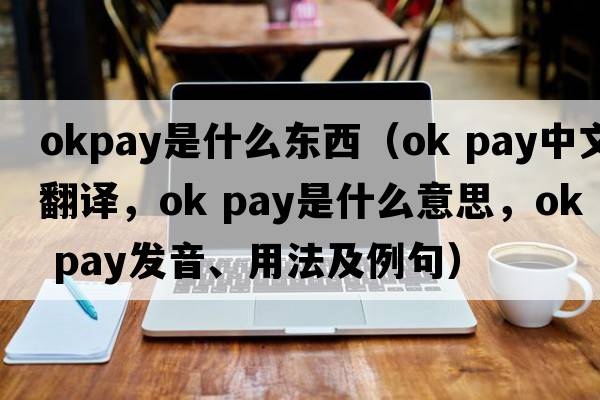 okpay是什么東西（ok pay中文翻譯，ok pay是什么意思，ok pay發(fā)音、用法及例句）