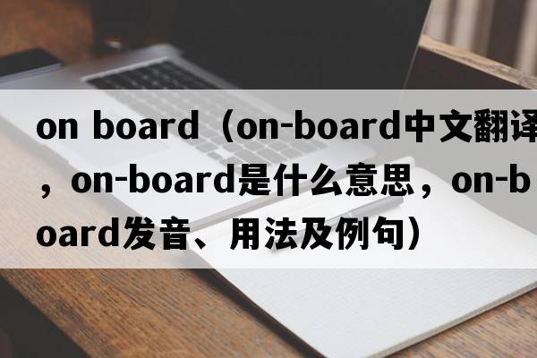on board（on-board中文翻譯，on-board是什么意思，on-board發(fā)音、用法及例句）