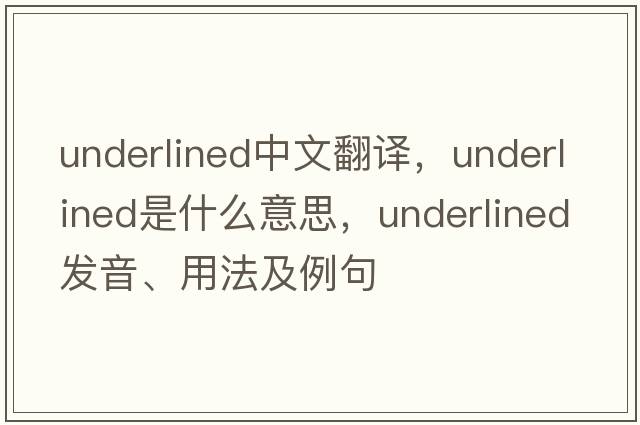 underlined中文翻譯，underlined是什么意思，underlined發(fā)音、用法及例句