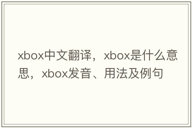 Xbox中文翻譯，Xbox是什么意思，Xbox發(fā)音、用法及例句