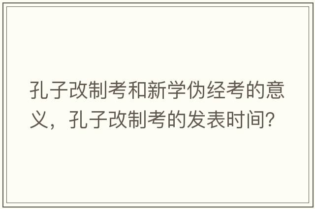孔子改制考和新學(xué)偽經(jīng)考的意義，孔子改制考的發(fā)表時(shí)間？