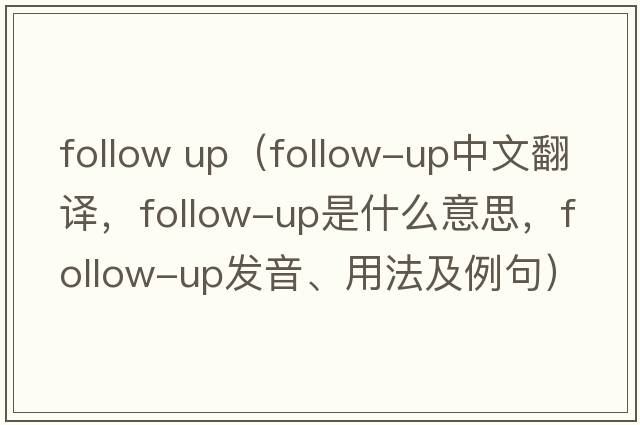 follow up（follow-up中文翻譯，follow-up是什么意思，follow-up發(fā)音、用法及例句）