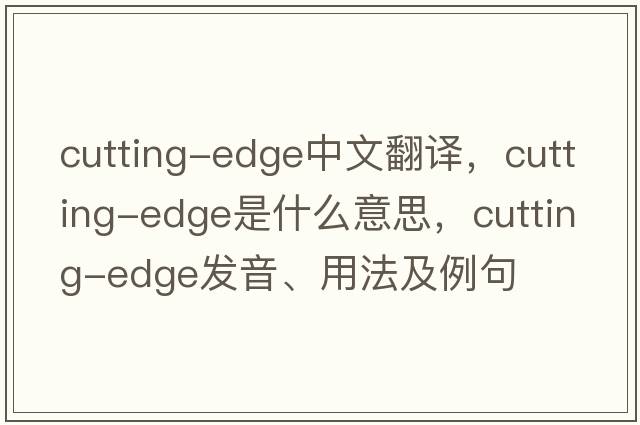 cutting-edge中文翻譯，cutting-edge是什么意思，cutting-edge發(fā)音、用法及例句