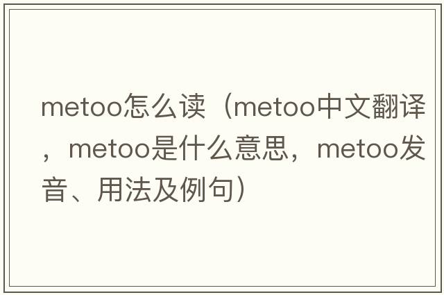 metoo怎么讀（metoo中文翻譯，metoo是什么意思，metoo發(fā)音、用法及例句）