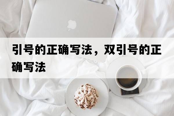 引號的正確寫(xiě)法，雙引號的正確寫(xiě)法