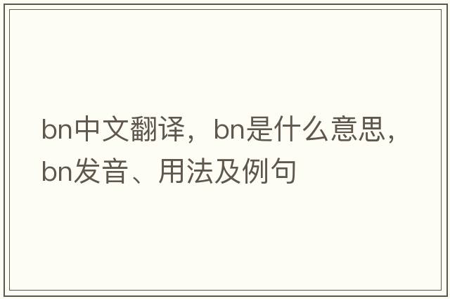 bn中文翻譯，bn是什么意思，bn發(fā)音、用法及例句