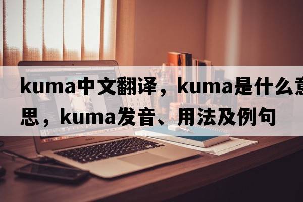 Kuma中文翻譯，Kuma是什么意思，Kuma發(fā)音、用法及例句