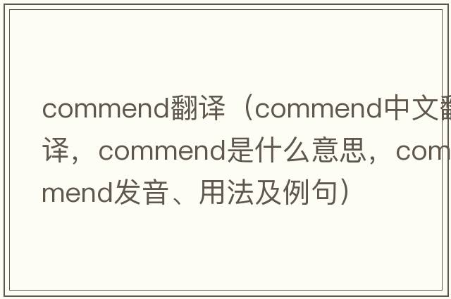 commend翻譯（commend中文翻譯，commend是什么意思，commend發(fā)音、用法及例句）