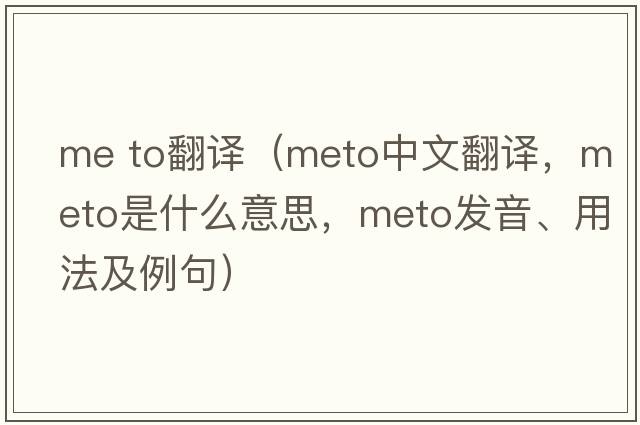 me to翻譯（meto中文翻譯，meto是什么意思，meto發(fā)音、用法及例句）