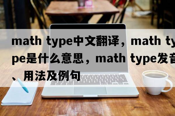 math type中文翻譯，math type是什么意思，math type發(fā)音、用法及例句