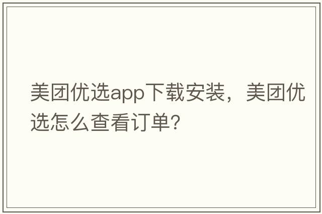 美團優(yōu)選app下載安裝，美團優(yōu)選怎么查看訂單？